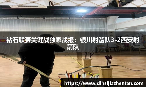 钻石联赛关键战独家战报：银川射箭队3-2西安射箭队