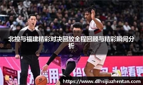 北控与福建精彩对决回放全程回顾与精彩瞬间分析