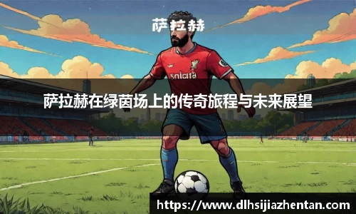 萨拉赫在绿茵场上的传奇旅程与未来展望