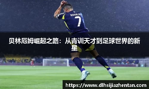 贝林厄姆崛起之路：从青训天才到足球世界的新星